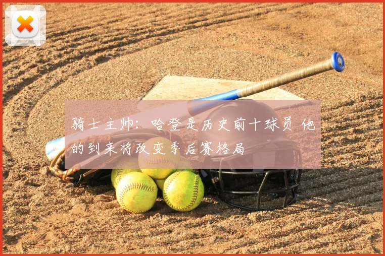 骑士主帅:哈登是历史前十球员 他的到来将改变季后赛格局