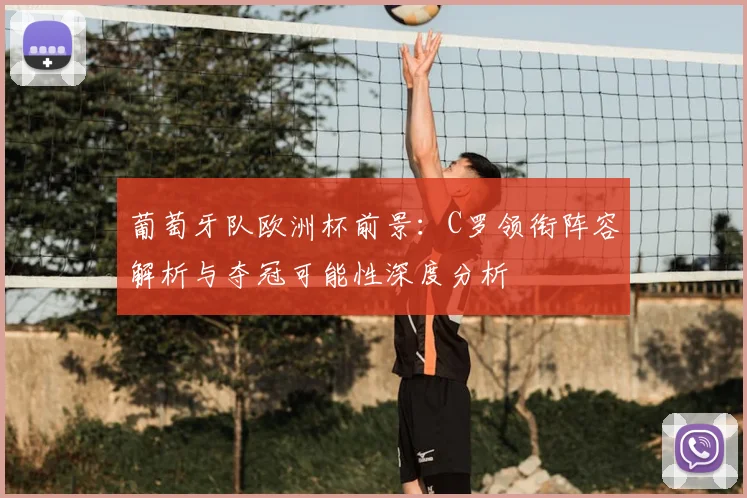 葡萄牙队欧洲杯前景：C罗领衔阵容解析与夺冠可能性深度分析
