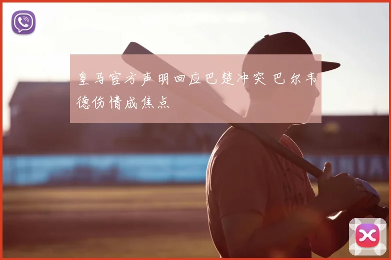 皇马官方声明回应巴楚冲突 巴尔韦德伤情成焦点