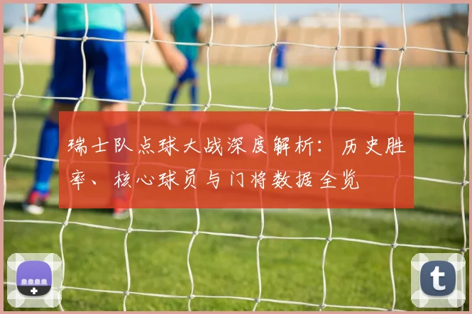 瑞士队点球大战深度解析：历史胜率、核心球员与门将数据全览