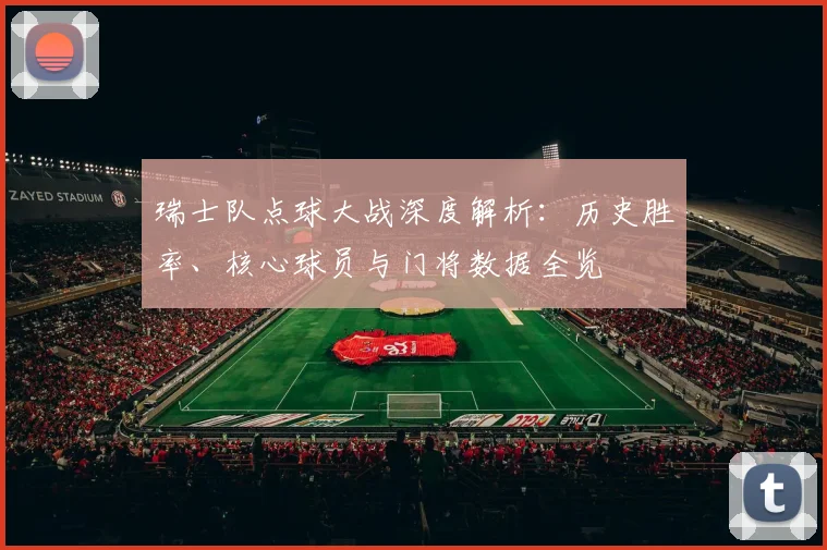瑞士队点球大战深度解析：历史胜率、核心球员与门将数据全览