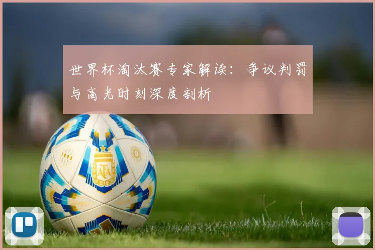 世界杯淘汰赛专家解读:争议判罚与高光时刻深度剖析